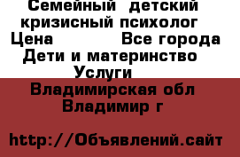 Семейный, детский, кризисный психолог › Цена ­ 2 000 - Все города Дети и материнство » Услуги   . Владимирская обл.,Владимир г.
